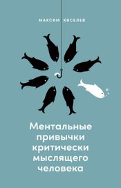 Читать книгу онлайн «Ментальные привычки критически мыслящего человека – Максим Киселев»
