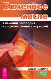 Читать книгу онлайн «Каменное масло в лечении бесплодия и злокачественных опухолей – Мария Полевая»
