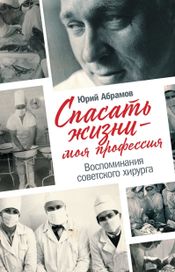 Читать книгу онлайн «Спасать жизни — моя профессия. Воспоминания советского хирурга – Юрий Абрамов»