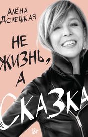 Читать книгу онлайн «Не жизнь, а сказка – Алена Долецкая»
