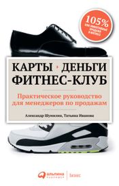 Читать книгу онлайн «Карты, деньги, фитнес-клуб. Практическое руководство для менеджеров по продажам – Татьяна Иванова, Александр Шумилин»