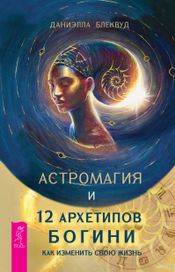Читать книгу онлайн «Астромагия и 12 архетипов Богини. Как изменить свою жизнь – Даниэлла Блеквуд»
