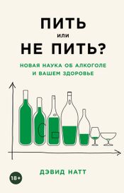 Читать книгу онлайн «Пить или не пить? Новая наука об алкоголе и вашем здоровье – Дэвид Натт»