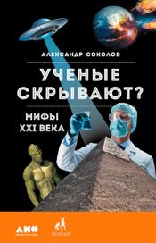 Читать книгу онлайн «Ученые скрывают? Мифы XXI века – Александр Соколов»