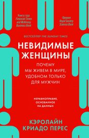 Читать книгу онлайн «Невидимые женщины. Почему мы живем в мире, удобном только для мужчин – Кэролайн Криадо Перес»