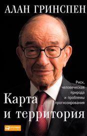 Читать книгу онлайн «Карта и территория. Риск, человеческая природа и проблемы прогнозирования – Алан Гринспен»