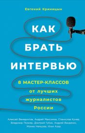 Читать книгу онлайн «Как брать интервью. 8 мастер-классов от лучших журналистов России – Евгений Криницын»