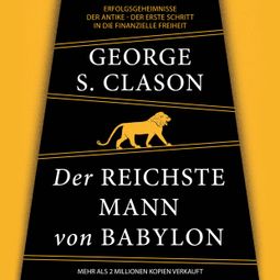 Das Buch «Der reichste Mann von Babylon - Erfolgsgeheimnisse der Antike - Der erste Schritt in die finanzielle Freiheit (Ungekürzt) – George Samuel Clason» online hören