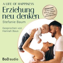Das Buch “A life of happiness - der Weg zu einer erfolgreichen und glücklichen Erziehung (Ungekürzt) – Stefanie Baum” online hören