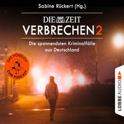 Das Buch “ZEIT Verbrechen, Vol. 2: Die spannendsten Kriminalfälle aus Deutschland (Ungekürzt) – Sabine Rückert” online hören
