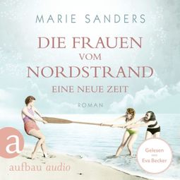 Das Buch “Die Frauen vom Nordstrand - Eine neue Zeit - Die Seebad-Saga, Band 1 (Ungekürzt) – Marie Sanders” online hören