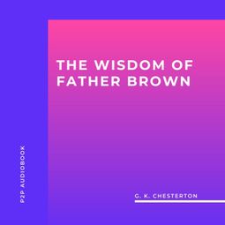Das Buch “The Wisdom of Father Brown (Unabridged) – G. K. Chesterton” online hören