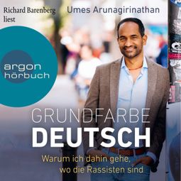 Das Buch “Grundfarbe Deutsch - Warum ich dahin gehe, wo die Rassisten sind (Ungekürzte Lesung) – Umes Arunagirinathan” online hören
