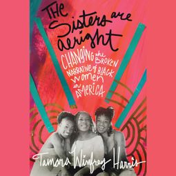Das Buch “The Sisters Are Alright - Changing the Broken Narrative of Black Women in America (Unabridged) – Tamara Winfrey Harris” online hören