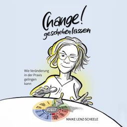 Das Buch “Change! Geschehen lassen - Wie Veränderung in der Praxis gelingen kann (ungekürzt) – Maike Lenz-Scheele” online hören