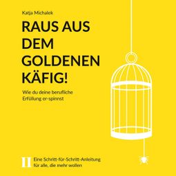 Das Buch “Raus aus dem goldenen Käfig! - Wie Du Deine berufliche Erfüllung er-spinnst (ungekürzt) – Katja Michalek” online hören