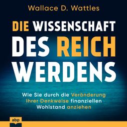 Das Buch “Die Wissenschaft des Reichwerdens - Wie Sie durch die Veränderung Ihrer Denkweise finanziellen Wohlstand anziehen (Ungekürzt) – Wallace D. Wattles” online hören