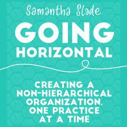 Das Buch “Going Horizontal - Creating a Non-Hierarchical Organization, One Practice at a Time (Unabridged) – Samantha Slade” online hören