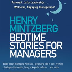 Das Buch “Bedtime Stories for Managers - Farewell to Lofty Leadership... Welcome Engaging Management (Unabridged) – Henry Mintzberg” online hören