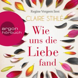 Das Buch «Wie uns die Liebe fand (Ungekürzte Lesung) – Claire Stihlé» online hören