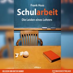 Das Buch «Schularbeit - Die Leiden eines Lehrers (Ungekürzt) – Frank Huss» online hören