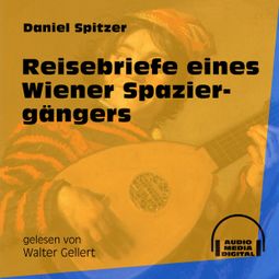Das Buch «Reisebriefe eines Wiener Spaziergängers (Ungekürzt) – Daniel Spitzer» online hören