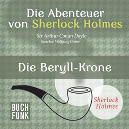 Das Buch “Sherlock Holmes: Die Abenteuer von Sherlock Holmes - Die Beryll-Krone (Ungekürzt) – Arthur Conan Doyle” online hören