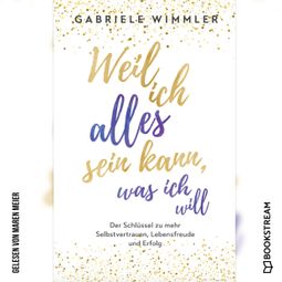 Das Buch “Weil ich alles sein kann, was ich will - Der Schlüssel zu mehr Selbstvertrauen, Lebensfreude und Erfolg (Ungekürzt) – Gabriele Wimmler” online hören
