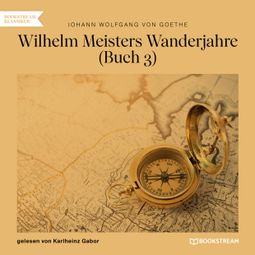Das Buch “Wilhelm Meisters Wanderjahre, Buch 3 (Ungekürzt) – Johann Wolfgang von Goethe” online hören