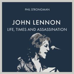 Das Buch “John Lennon - Life, Times and Assassination (Unabridged) – Phil Strongman” online hören