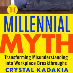 Das Buch “The Millennial Myth - Transforming Misunderstanding into Workplace Breakthroughs (Unabridged) – Crystal Kadakia” online hören