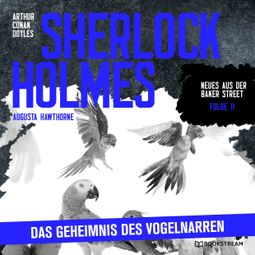 Das Buch “Sherlock Holmes: Das Geheimnis des Vogelnarren - Neues aus der Baker Street, Folge 11 (Ungekürzt) – Augusta Hawthorne, Sir Arthur Conan Doyle” online hören