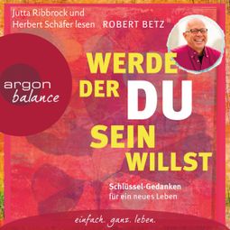 Das Buch «Werde, der du sein willst - Schlüssel-Gedanken für ein neues Leben – Robert Betz» online hören