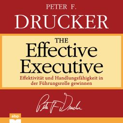 Das Buch «The Effective Executive - Effektivität und Handlungsfähigkeit in der Führungsrolle gewinnen (Ungekürzt) – Peter F. Drucker» online hören
