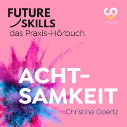 Das Buch “Future Skills - Das Praxis-Hörbuch - Achtsamkeit (Ungekürzt) – Christine Goertz, Co-Creare” online hören