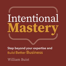 Das Buch “Intentional Mastery - Step Beyond your Expertise and Build Better Business (Unabridged) – William Buist” online hören