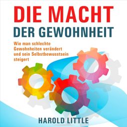 Das Buch “Die Macht der Gewohnheit - Wie man schlechte Gewohnheiten verändert und sein Selbstbewusstsein steigert (Ungekürzt) – Harold Little” online hören