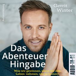 Das Buch “Das Abenteuer Hingabe - Was wir gewinnen, wenn wir das Leben nehmen, wie es kommt (ungekürzt) – Gerrit Winter” online hören