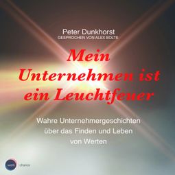 Das Buch “Mein Unternehmen ist ein Leuchtfeuer - Wahre Unternehmergeschichten über das Finden und Leben von Werten (ungekürzt) – Peter Dunkhorst” online hören