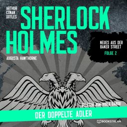 Das Buch “Sherlock Holmes: Der doppelte Adler - Neues aus der Baker Street, Folge 2 (Ungekürzt) – Augusta Hawthorne, Sir Arthur Conan Doyle” online hören