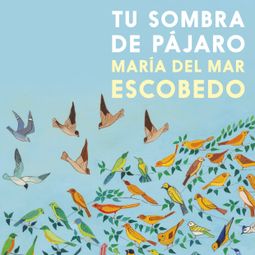 Das Buch “Tu sombra de pájaro (Completo) – María del Mar Escobedo” online hören