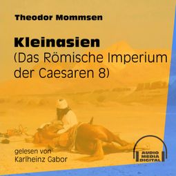 Das Buch «Kleinasien - Das Römische Imperium der Caesaren, Band 8 (Ungekürzt) – Theodor Mommsen» online hören