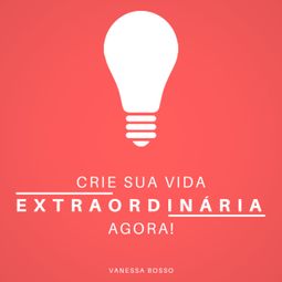 Das Buch “Crie sua vida extraordinária agora (Integral) – Vanessa Bosso” online hören