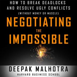 Das Buch “Negotiating the Impossible - How to Break Deadlocks and Resolve Ugly Conflicts (without Money or Muscle) (Unabridged) – Deepak Malhotra” online hören