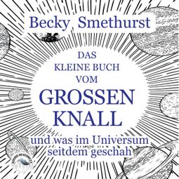 Das Buch “Das kleine Buch vom großen Knall - und was im Universum seitdem geschah (Ungekürzt) – Becky Smethurst” online hören