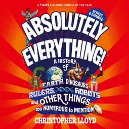 Das Buch “Absolutely Everything - A History of Earth, Dinosaurs, Rulers, Robots and Other Things too Numerous to Mention (Revised and Expanded) (Unabridged) – Christopher Lloyd” online hören