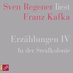 Das Buch “Erzählungen IV - In der Strafkolonie - Sven Regener liest Franz Kafka (Ungekürzt) – Franz Kafka” online hören