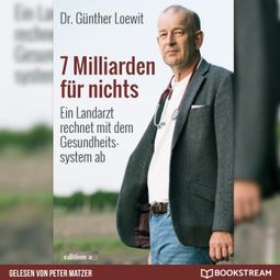 Das Buch “7 Milliarden für nichts - Ein Landarzt rechnet mit dem Gesundheitssystem ab (Ungekürzt) – Dr. Günther Loewit” online hören