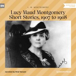 Das Buch “Lucy Maud Montgomery Short Stories, 1907 to 1908 (Unabridged) – L. M. Montgomery” online hören