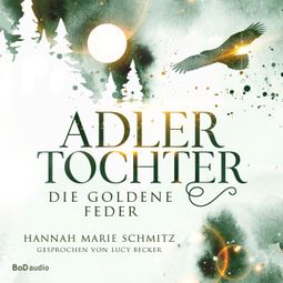 Das Buch “Die goldene Feder - Adlertochter, Band 1 (Ungekürzt) – Hannah Marie Schmitz” online hören